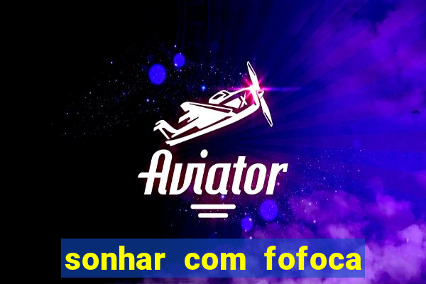 sonhar com fofoca jogo do bicho