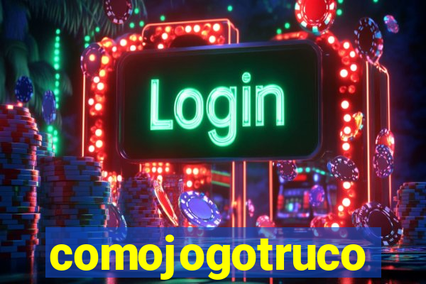 comojogotruco