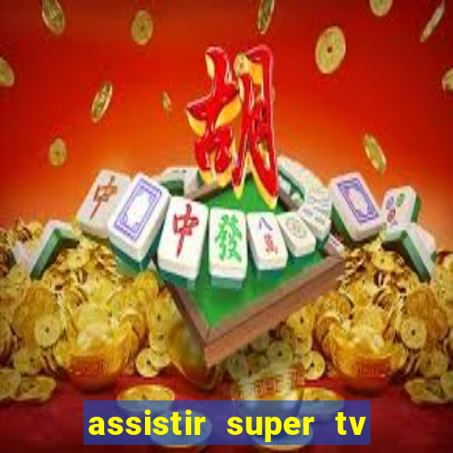 assistir super tv ao vivo