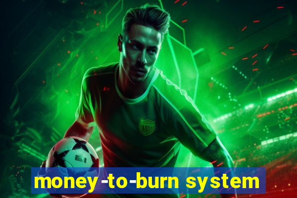 money-to-burn system