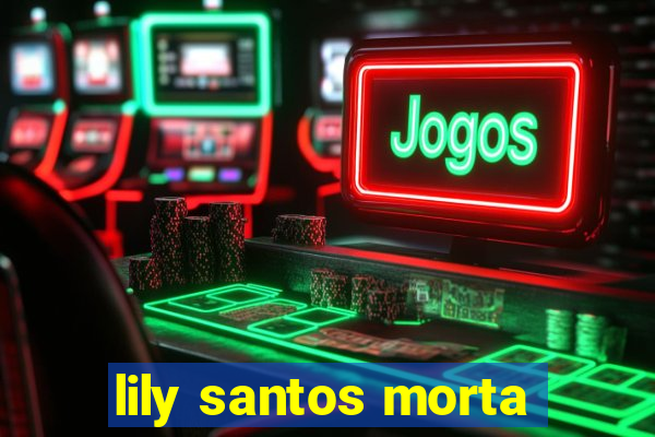 lily santos morta