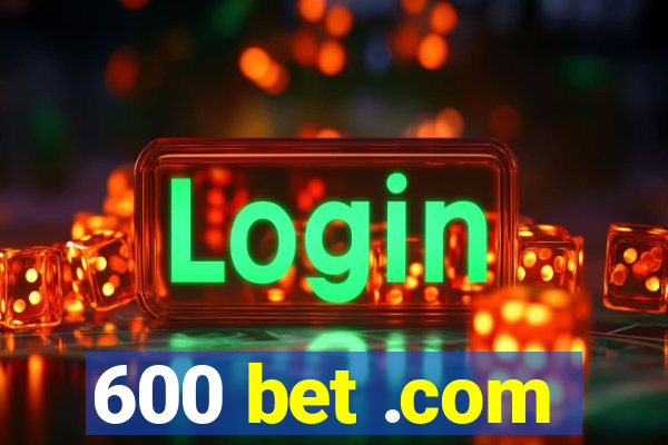 600 bet .com