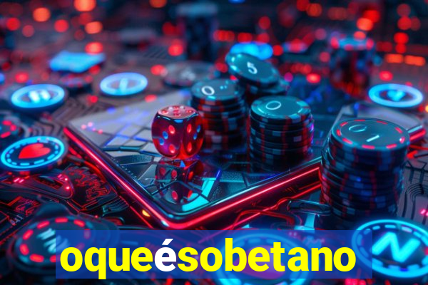 oqueÃ©sobetano