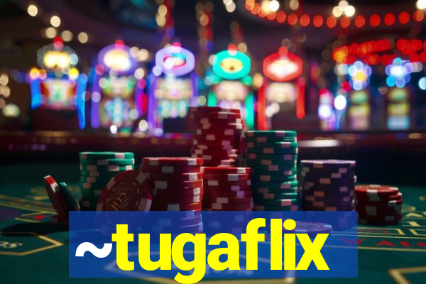 ~tugaflix