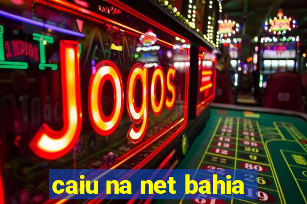 caiu na net bahia