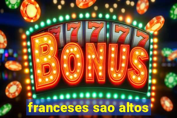 franceses sao altos