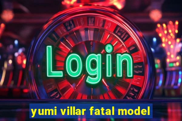 yumi villar fatal model