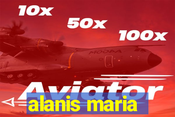 alanis maria