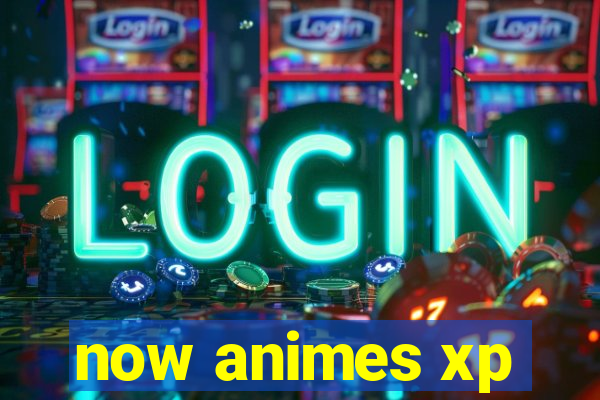 now animes xp