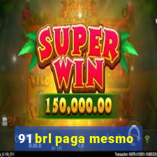 91 brl paga mesmo