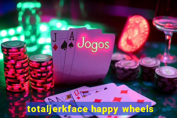 totaljerkface happy wheels