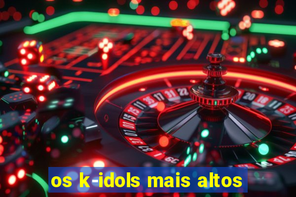 os k-idols mais altos