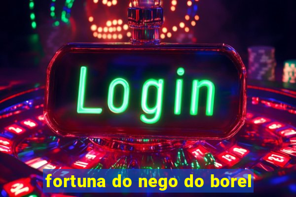 fortuna do nego do borel