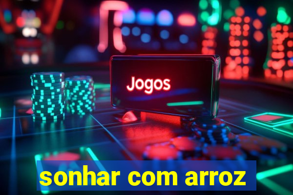 sonhar com arroz