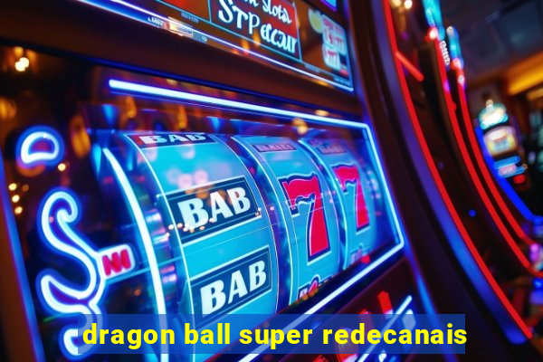 dragon ball super redecanais