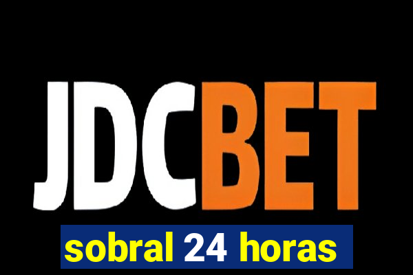sobral 24 horas