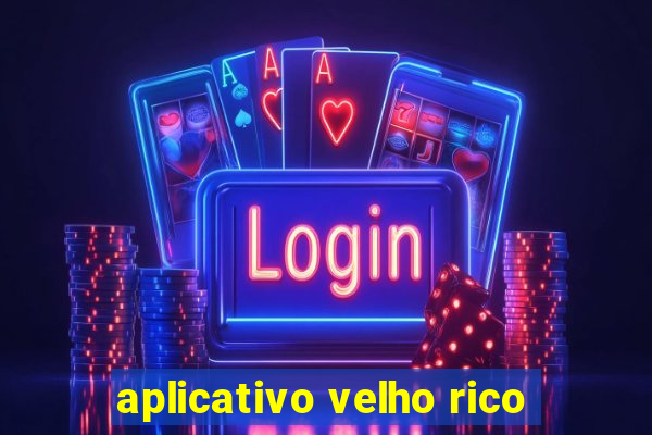 aplicativo velho rico