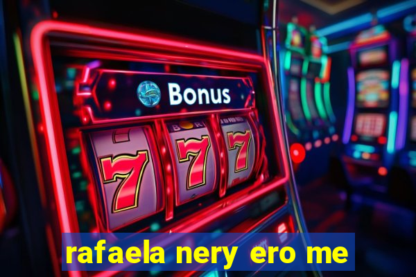 rafaela nery ero me