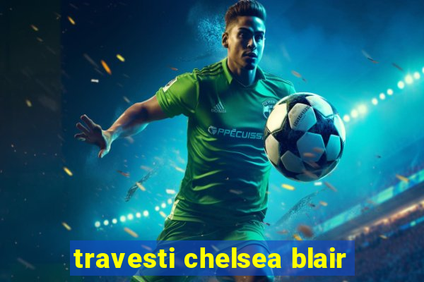 travesti chelsea blair