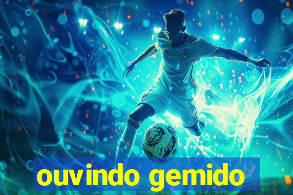 ouvindo gemido