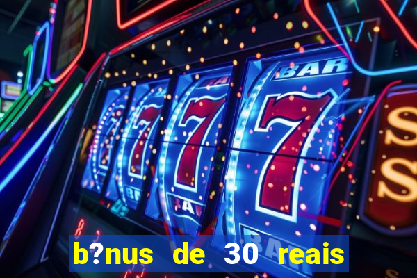 b?nus de 30 reais no cadastro