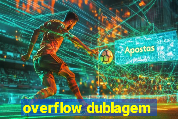 overflow dublagem