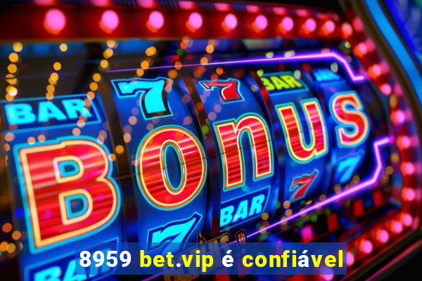 8959 bet.vip Ã© confiÃ¡vel