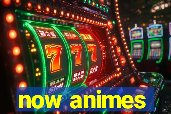 now animes