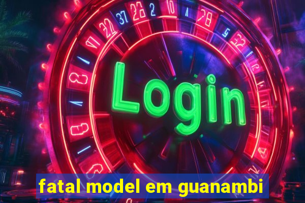 fatal model em guanambi