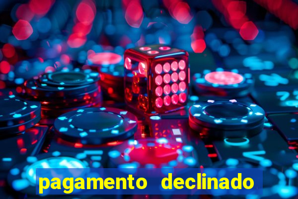 pagamento declinado o que significa