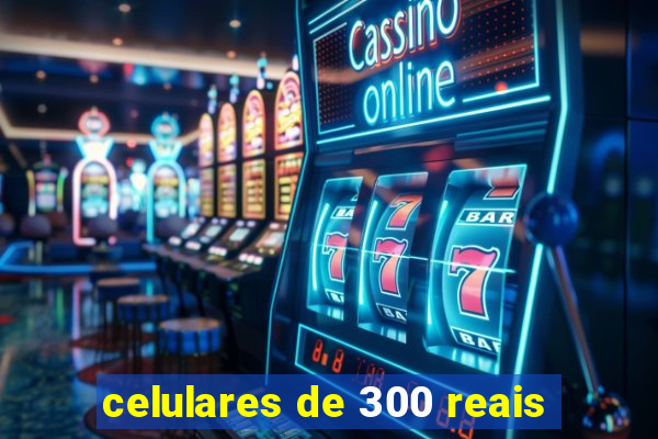 celulares de 300 reais