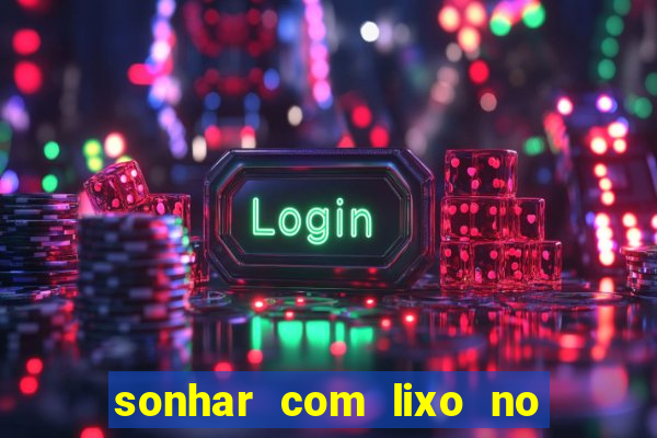 sonhar com lixo no jogo do bicho