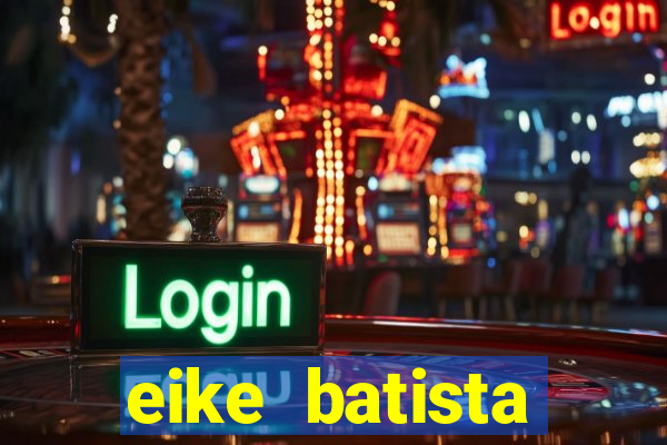 eike batista fortuna 2024