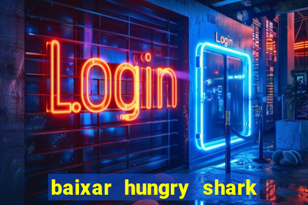 baixar hungry shark evolution dinheiro infinito