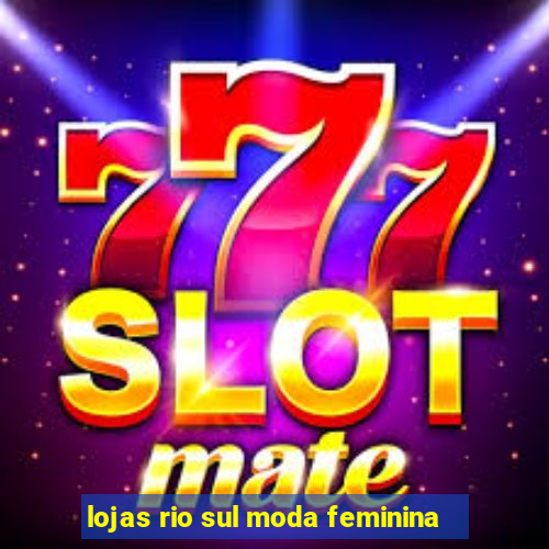 lojas rio sul moda feminina