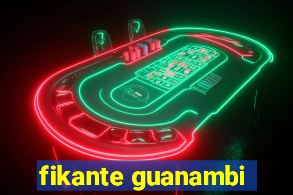 fikante guanambi
