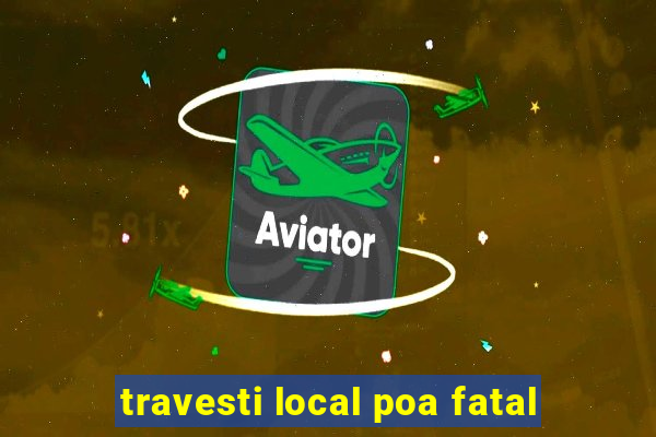 travesti local poa fatal