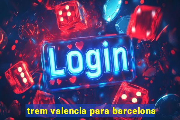 trem valencia para barcelona