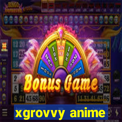 xgrovvy anime