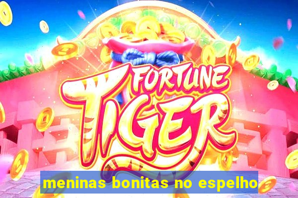 meninas bonitas no espelho