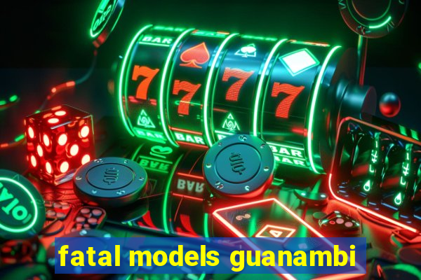 fatal models guanambi