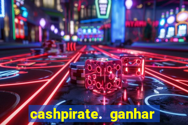 cashpirate. ganhar dinheiro jogando