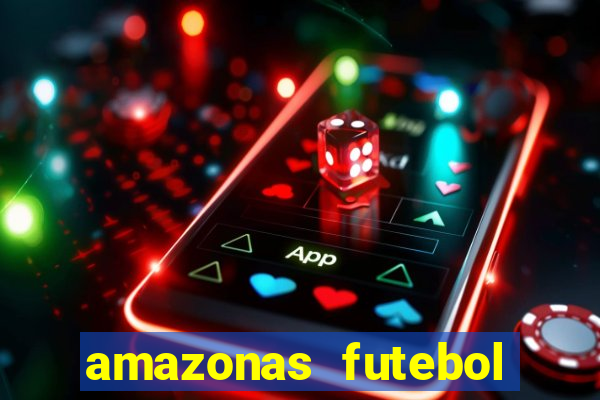 amazonas futebol clube onde assistir