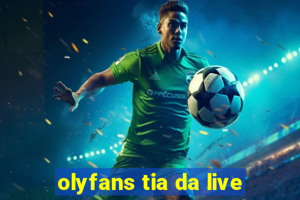 olyfans tia da live