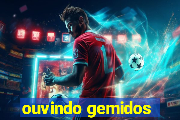 ouvindo gemidos