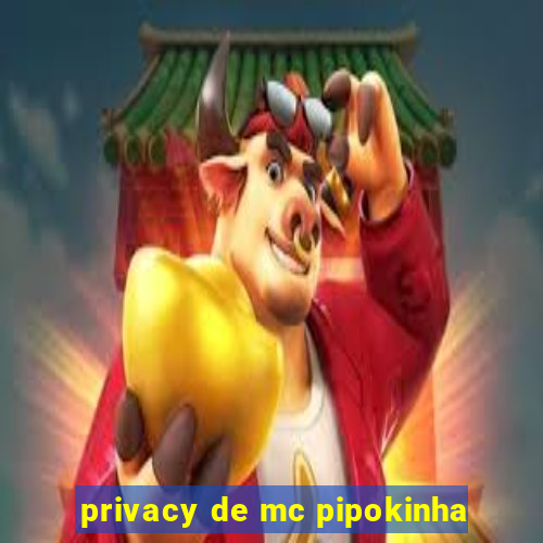 privacy de mc pipokinha