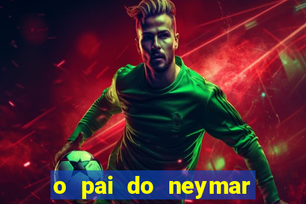 o pai do neymar era jogador de futebol