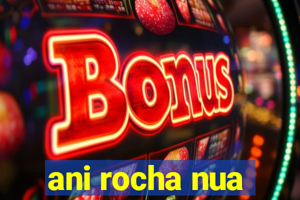 ani rocha nua