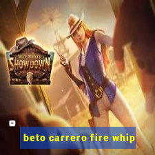 beto carrero fire whip