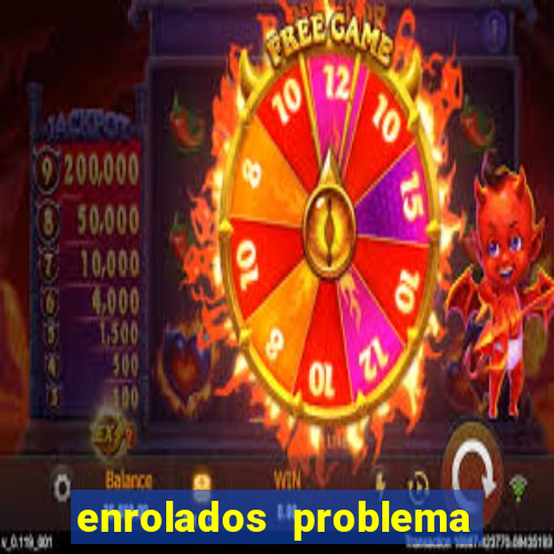 enrolados problema em dobro
